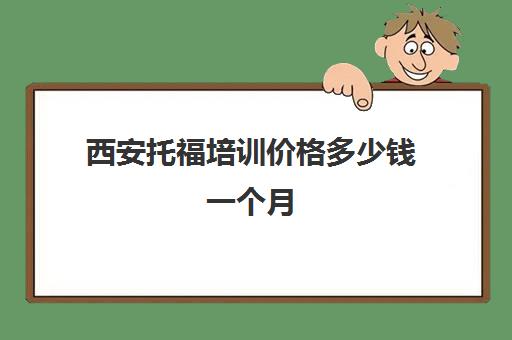 西安托福培训价格多少钱一个月(托福培训班费用)