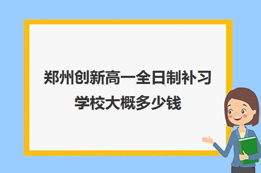 郑州创新高一全日制补习学校大概多少钱