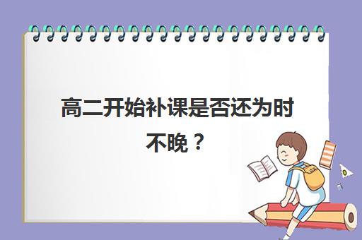 高二开始补课是否还为时不晚？