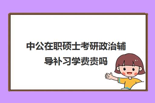 中公在职硕士考研政治辅导补习学费贵吗