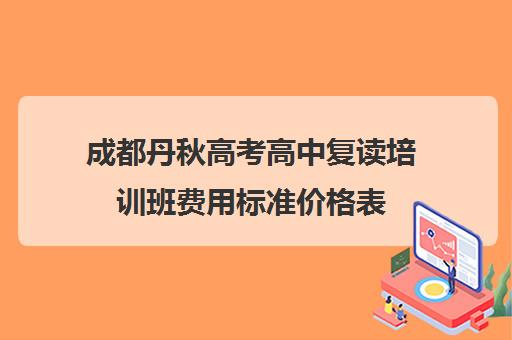 成都丹秋高考高中复读培训班费用标准价格表(成都市可以复读高中)