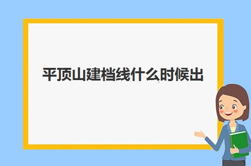 平顶山建档线什么时候出(建档需要多长时间可以建完)