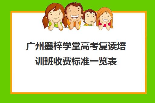 广州墨梓学堂高考复读培训班收费标准一览表(广东省便宜复读学校)