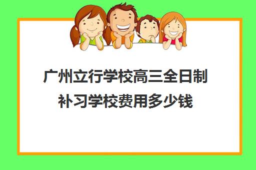 广州立行学校高三全日制补习学校费用多少钱