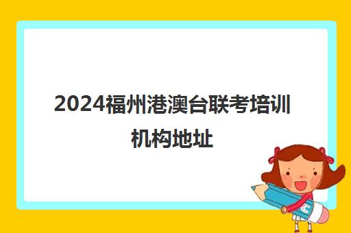 2024福州港澳台联考培训机构地址(港澳台联考培训学校学费)