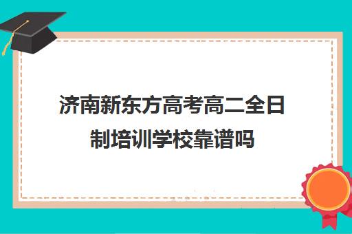 济南新东方高考高二全日制培训学校靠谱吗(艺考生全日制培训机构)