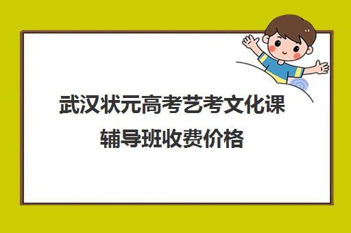 武汉状元高考艺考文化课辅导班收费价格(武汉最好的艺考培训)