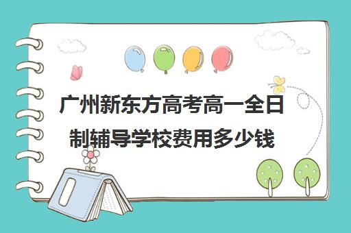 广州新东方高考高一全日制辅导学校费用多少钱(高三全托辅导机构多少钱一年)