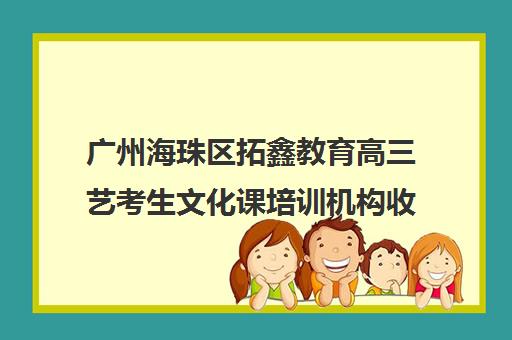 广州海珠区拓鑫教育高三艺考生文化课培训机构收费价格多少钱(高三艺考生文化课集训多