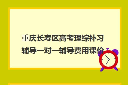 重庆长寿区高考理综补习辅导一对一辅导费用课价格多少钱