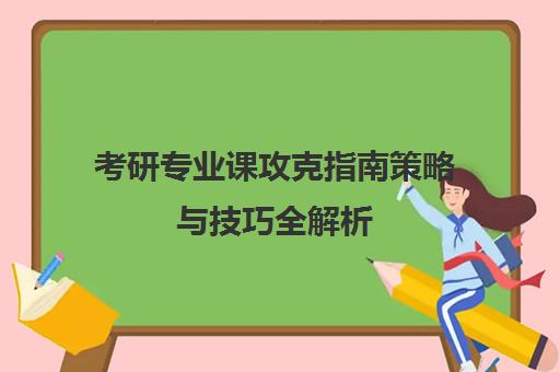 考研专业课攻克指南策略与技巧全解析