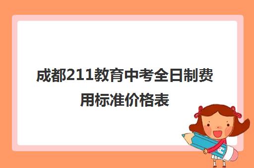 成都211教育中考全日制费用标准价格表(成都中考多少分可以上高中)