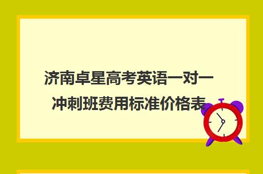 济南卓星高考英语一对一冲刺班费用标准价格表(济南高中一对一辅导哪家好)