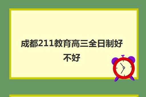 成都211教育高三全日制好不好(成都哪些学校有非全日制研究生)