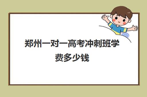 郑州一对一高考冲刺班学费多少钱(郑州高考冲刺班封闭式全日制)