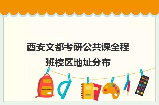 西安文都考研公共课全程班校区地址分布（文都全程班和全程无忧班）