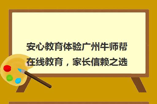 安心教育体验广州牛师帮在线教育，家长信赖之选