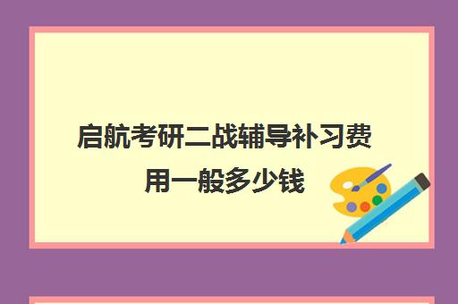 启航考研二战辅导补习费用一般多少钱