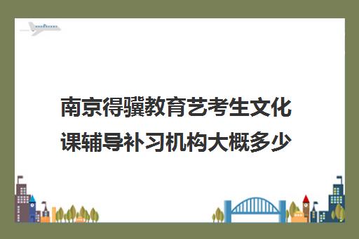 南京得骥教育艺考生文化课辅导补习机构大概多少钱