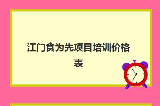 江门食为先项目培训价格表(有没有人在食为先培训过)