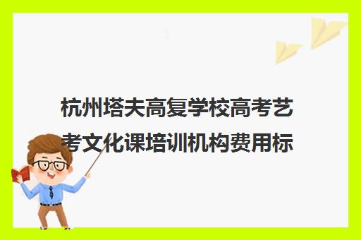 杭州塔夫高复学校高考艺考文化课培训机构费用标准价格表(杭州画室复读生收费)