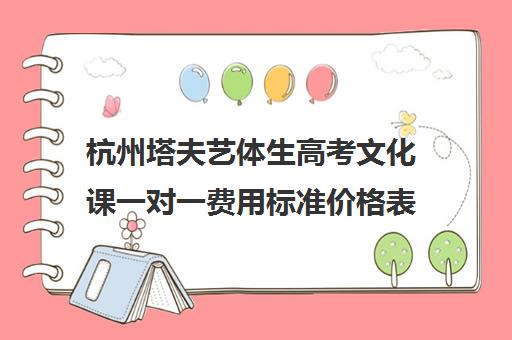 杭州塔夫艺体生高考文化课一对一费用标准价格表（杭州艺考哪个便宜）