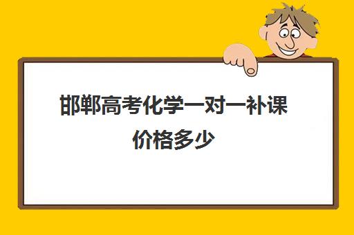 邯郸高考化学一对一补课价格多少(高一一对一补课有用吗)