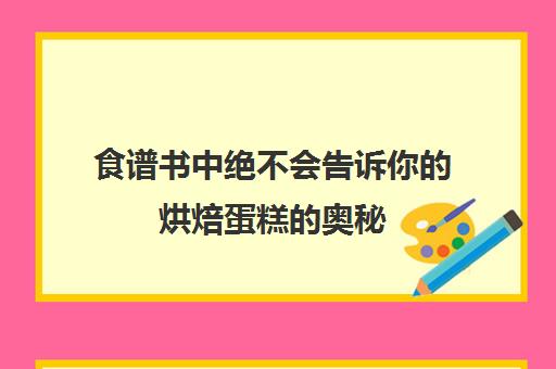 食谱书中绝不会告诉你烘焙蛋糕奥秘(学做蛋糕主要需要先学哪些东西)