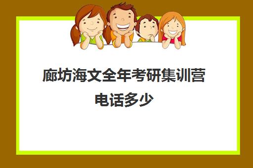 廊坊海文全年考研集训营电话多少（海文考研怎么样）