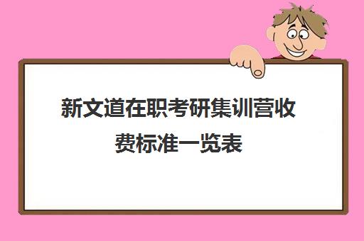 新文道在职考研集训营收费标准一览表（新文道考研机构怎么样）