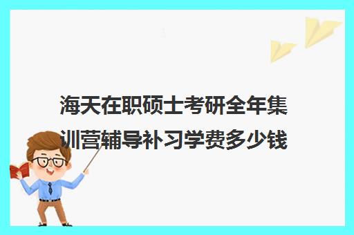 海天在职硕士考研全年集训营辅导补习学费多少钱