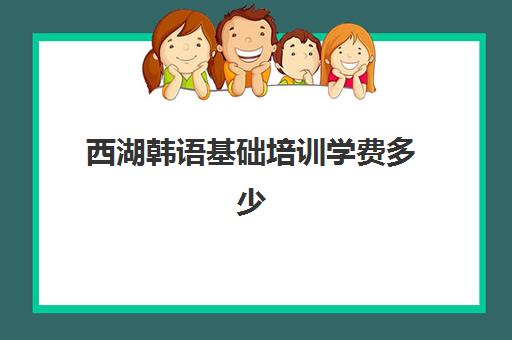 西湖韩语基础培训学费多少(自学韩语从哪里开始学)