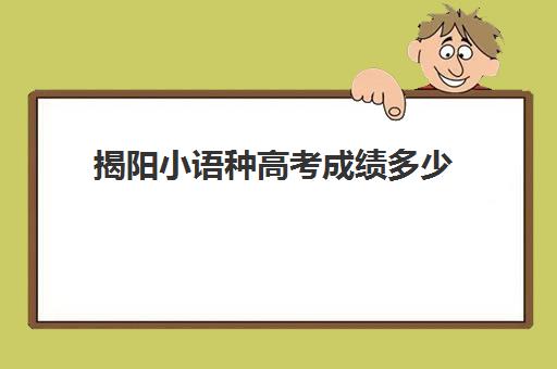 揭阳小语种高考成绩多少(小语种高考分数线)