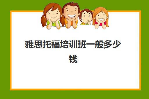 雅思托福培训班一般多少钱(目前雅思托福培训比较好的机构)