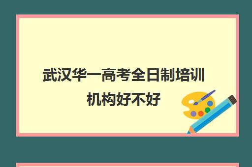 武汉华一高考全日制培训机构好不好(武汉高三文化课封闭式培训机构)