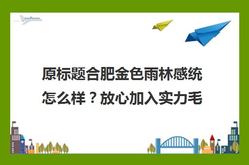 原标题合肥金色雨林感统怎么样？放心加入实力毛病！-合肥金色雨林新标题合肥金色雨