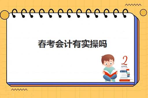 春考会计有实操吗(春季高考会计专业考什么)