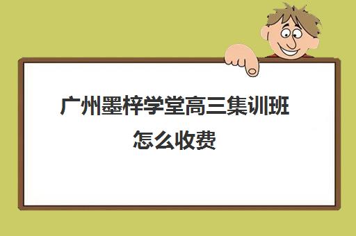 广州墨梓学堂高三集训班怎么收费(广州艺考生文化课培训机构排名)