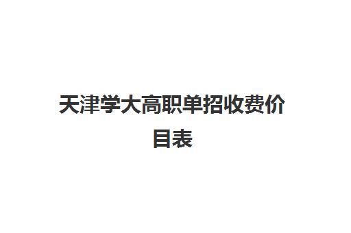 天津学大高职单招收费价目表(天津职业大学学费多少钱)