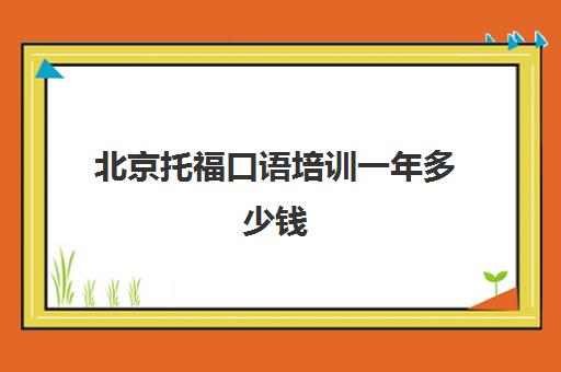 北京托福口语培训一年多少钱(托福培训班一般的价位)