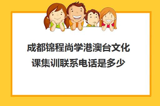 成都锦程尚学港澳台文化课集训联系电话是多少(成都艺考集训机构)