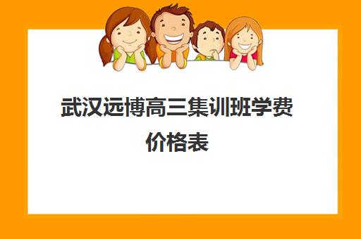 武汉远博高三集训班学费价格表(武汉高三文化课封闭式培训机构)