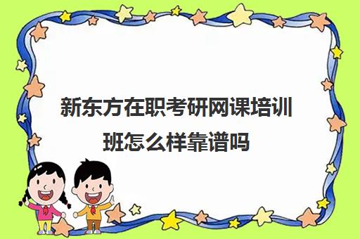 新东方在职考研网课培训班怎么样靠谱吗(考研买网课有必要吗)