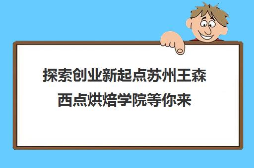 探索创业新起点苏州王森西点烘焙学院等你来