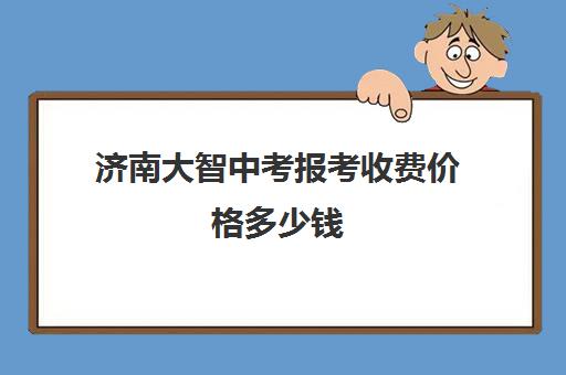 济南大智中考报考收费价格多少钱(济南最好十大私立高中)