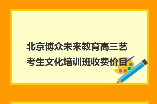 北京博众未来教育高三艺考生文化培训班收费价目表(播音艺考培训班)