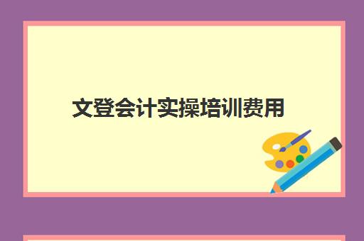 文登会计实操培训费用(威海会计学校有培训班吗)