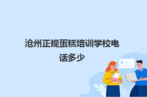 沧州正规蛋糕培训学校电话多少(保定学蛋糕的培训学校)