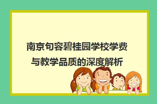 南京句容碧桂园学校学费与教学品质的深度解析