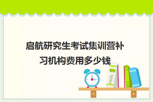 启航研究生考试集训营补习机构费用多少钱